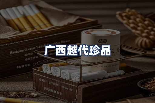 广西越代珍品